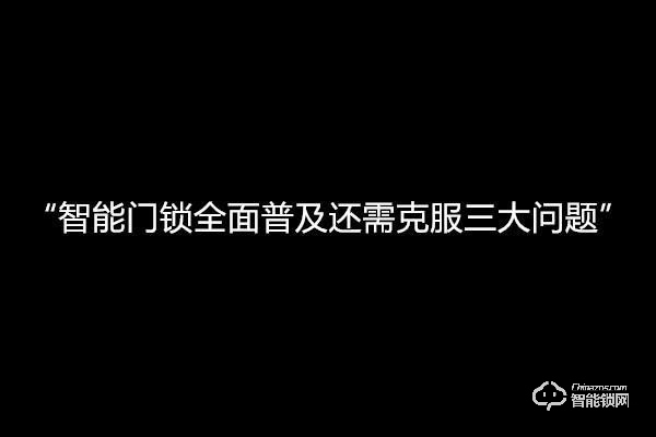 智能门锁全面普及市场，不容忽视三大问题